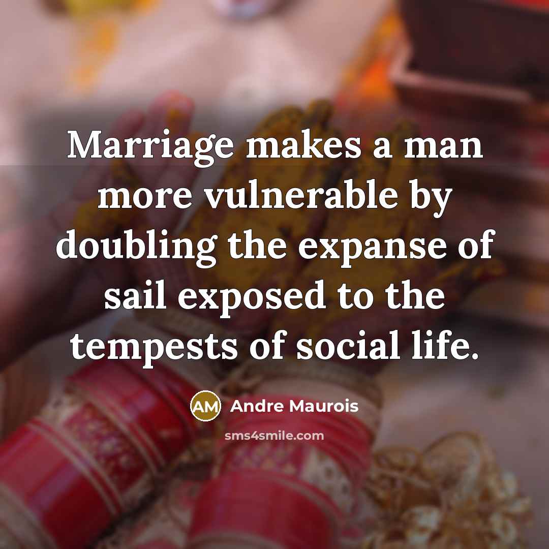 “Marriage makes a man more vulnerable by doubling the expanse of sail exposed to the tempests of social life.” quote by Andre Maurois
