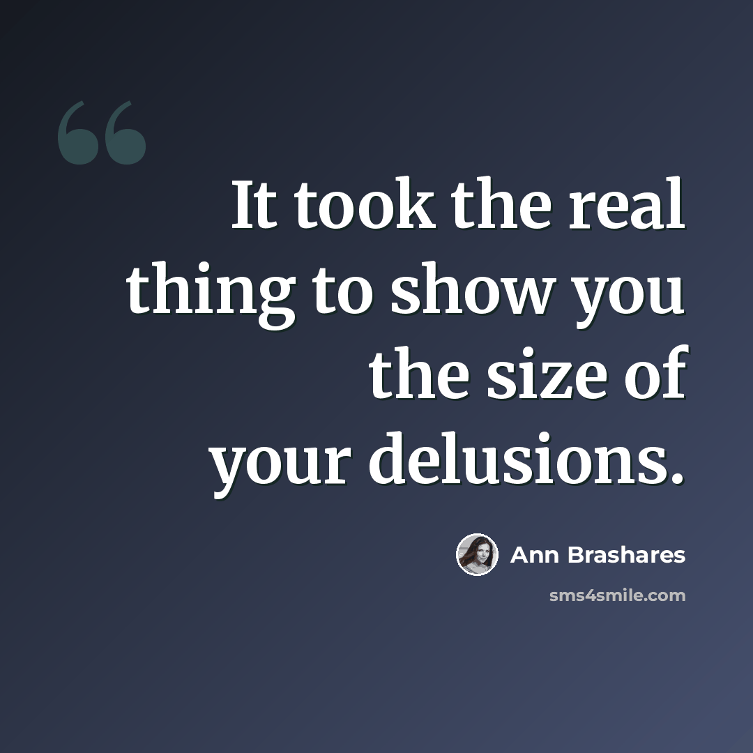 “It took the real thing to show you the size of your delusions.” quote by Ann Brashares