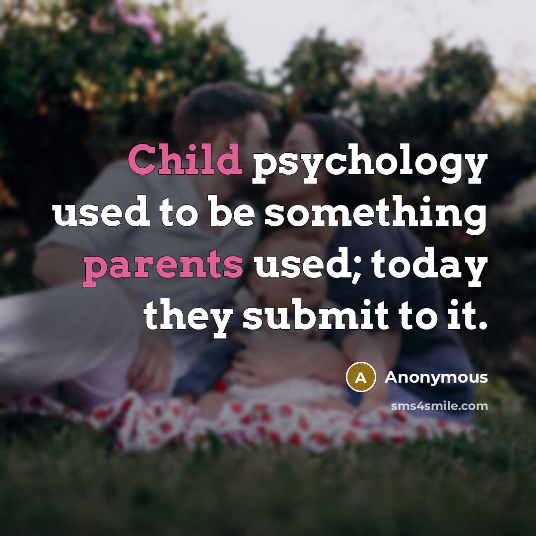 “Child psychology used to be something parents used; today they submit to it.” quote by Anonymous