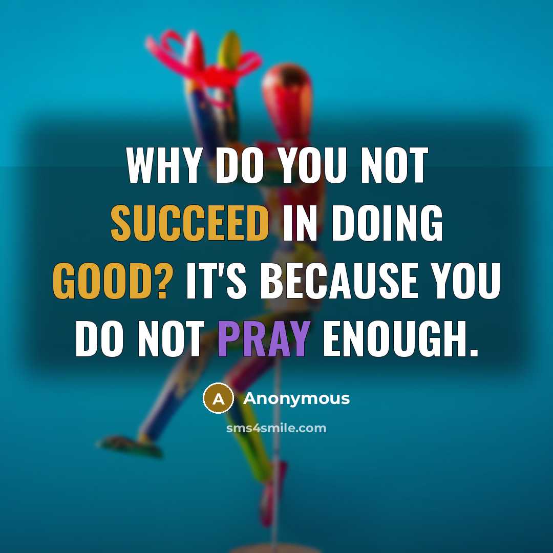 “Why do you not succeed in doing good? It's because you do not pray enough.” quote by Anonymous