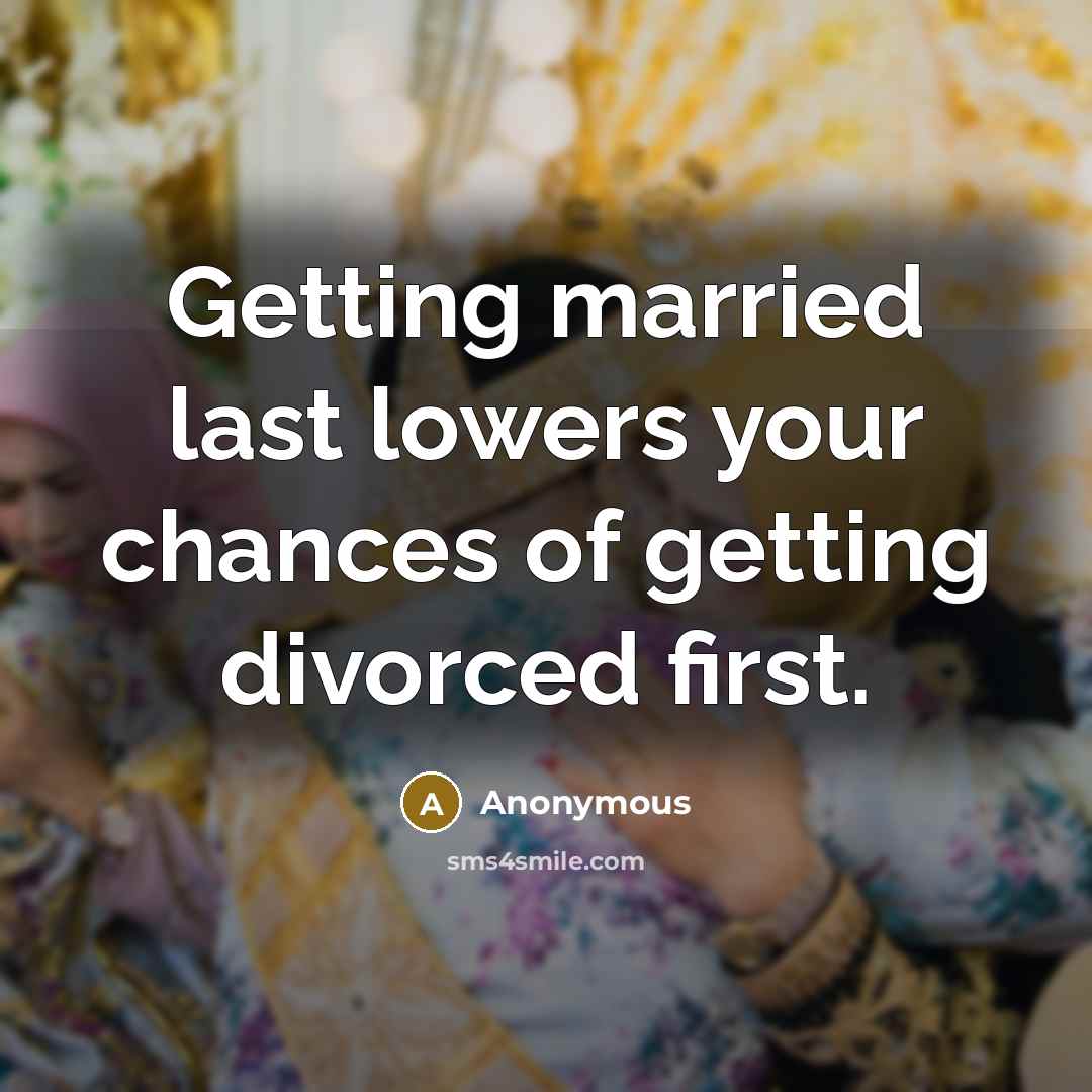 “Getting married last lowers your chances of getting divorced first.” quote by Anonymous