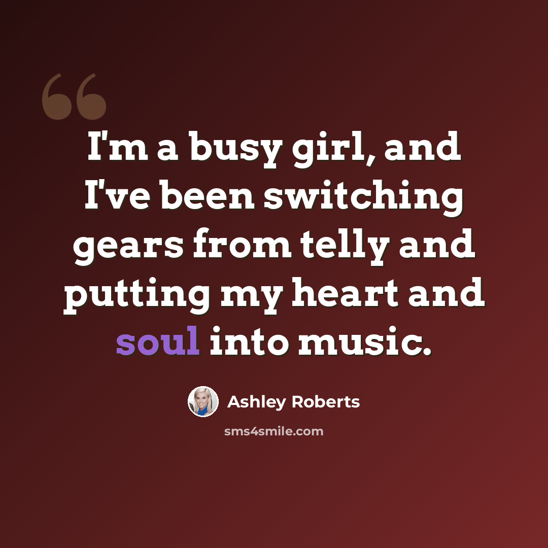 “I'm a busy girl, and I've been switching gears from telly and putting my heart and soul into music.” quote by Ashley Roberts