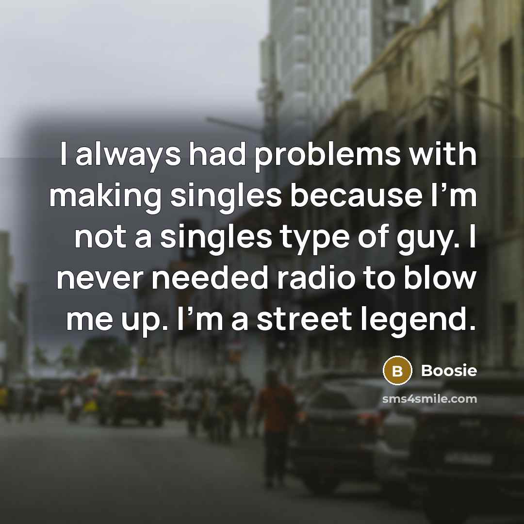 “I always had problems with making singles because I'm not a singles type of guy. I never needed radio to blow me up. I'm a street legend.” quote by Boosie