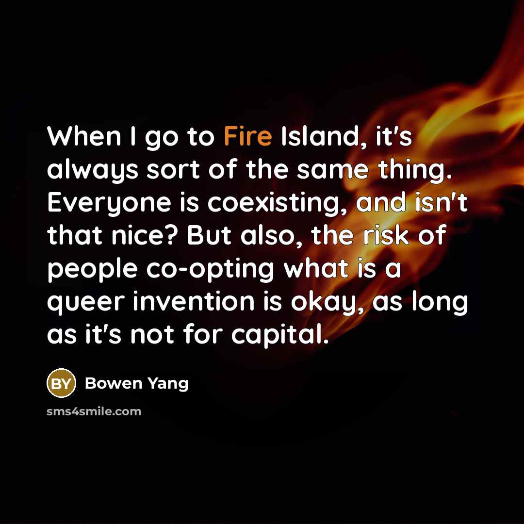 “When I go to Fire Island, it's always sort of the same thing. Everyone is coexisting, and isn't that nice? But also, the risk of people co-opting what is a queer invention is okay, as long as it's not for capital.” quote by Bowen Yang