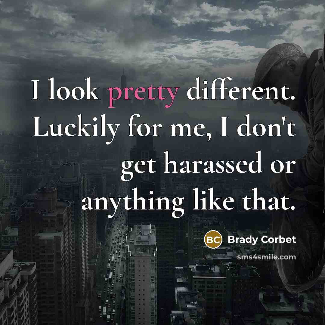 “I look pretty different. Luckily for me, I don't get harassed or anything like that.” quote by Brady Corbet