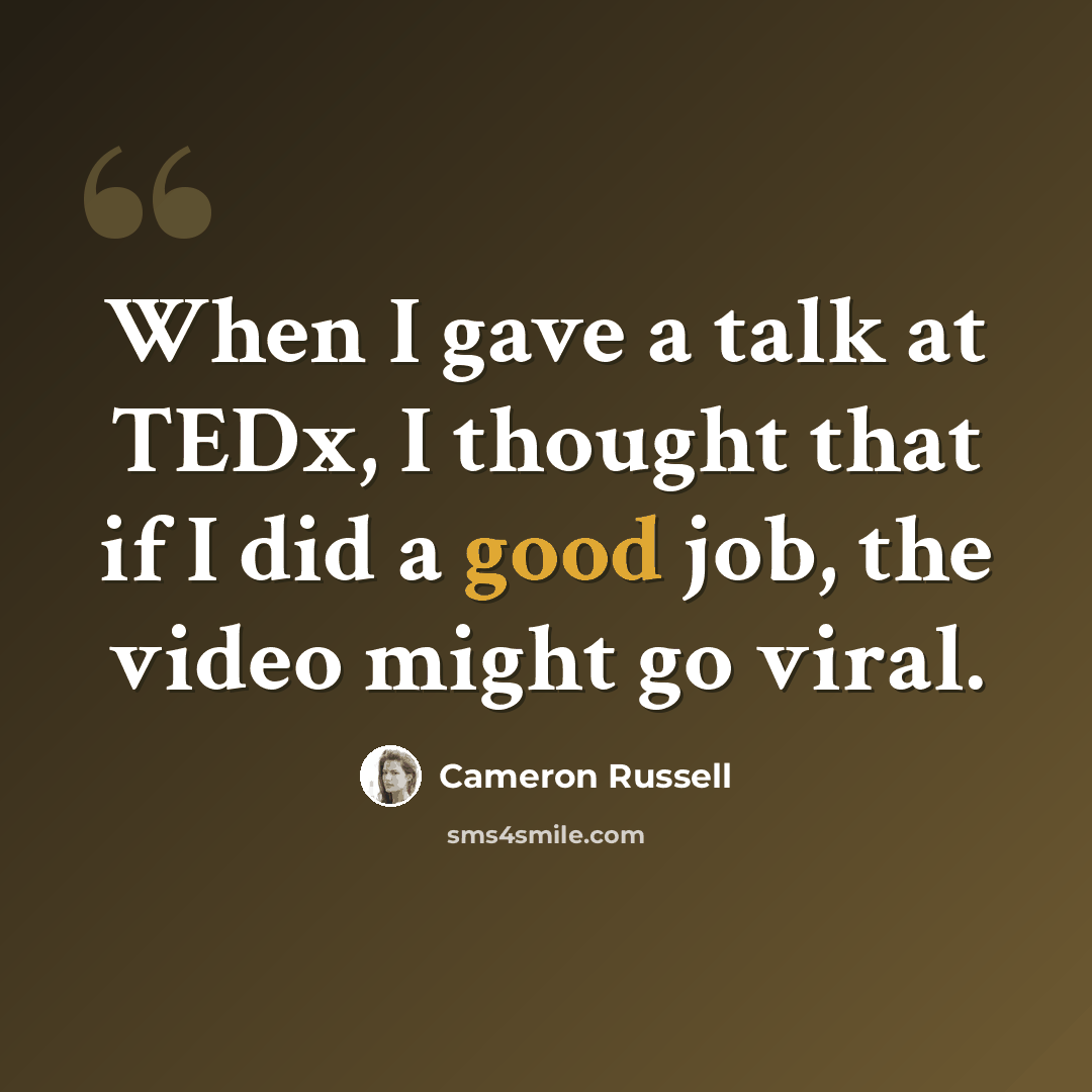 “When I gave a talk at TEDx, I thought that if I did a good job, the video might go viral.” quote by Cameron Russell