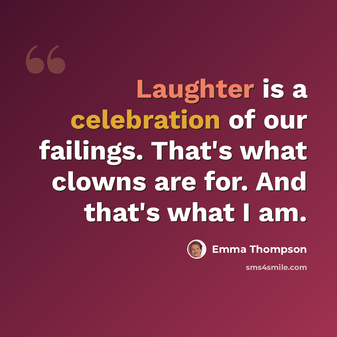 “Laughter is a celebration of our failings. That's what clowns are for. And that's what I am.” quote by Emma Thompson
