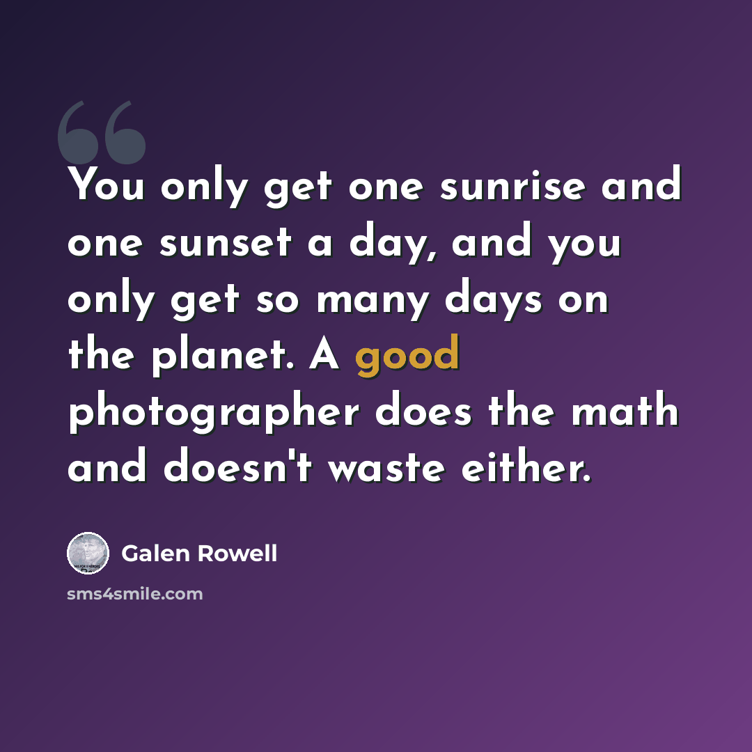 “You only get one sunrise and one sunset a day, and you only get so many days on the planet. A good photographer does the math and doesn't waste either.” quote by Galen Rowell