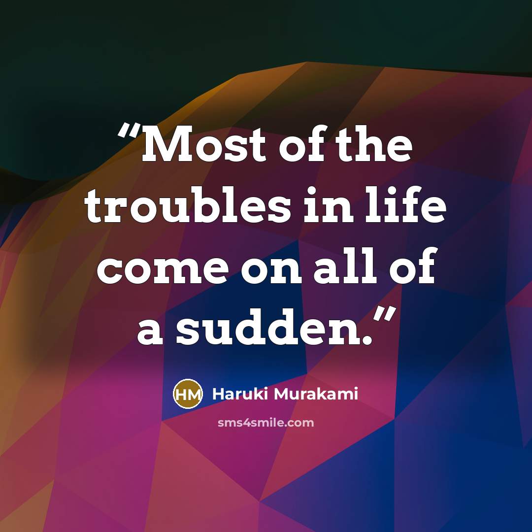 “Most of the troubles in life come on all of a sudden.” quote by Haruki Murakami