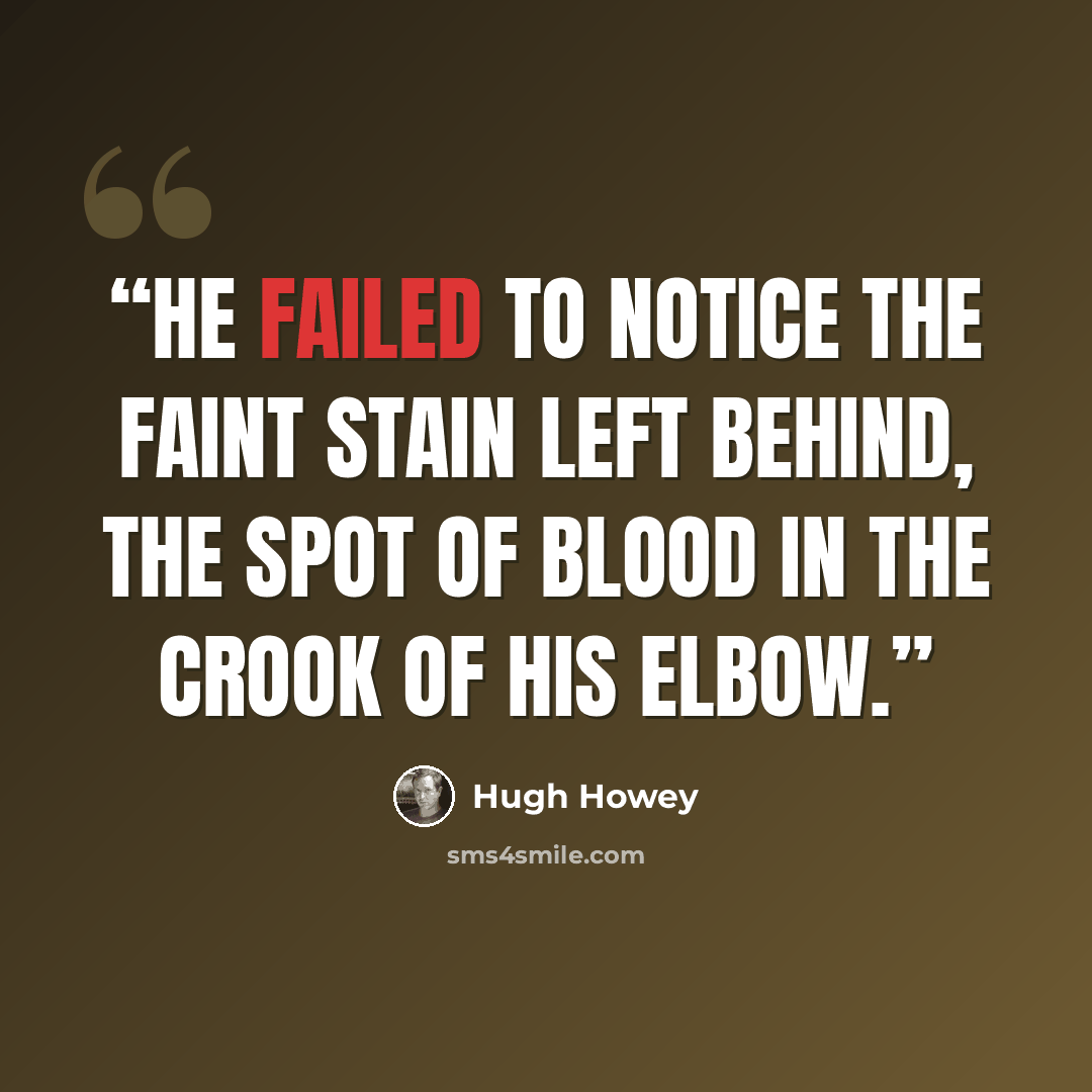 “he failed to notice the faint stain left behind, the spot of blood in the crook of his elbow.” quote by Hugh Howey