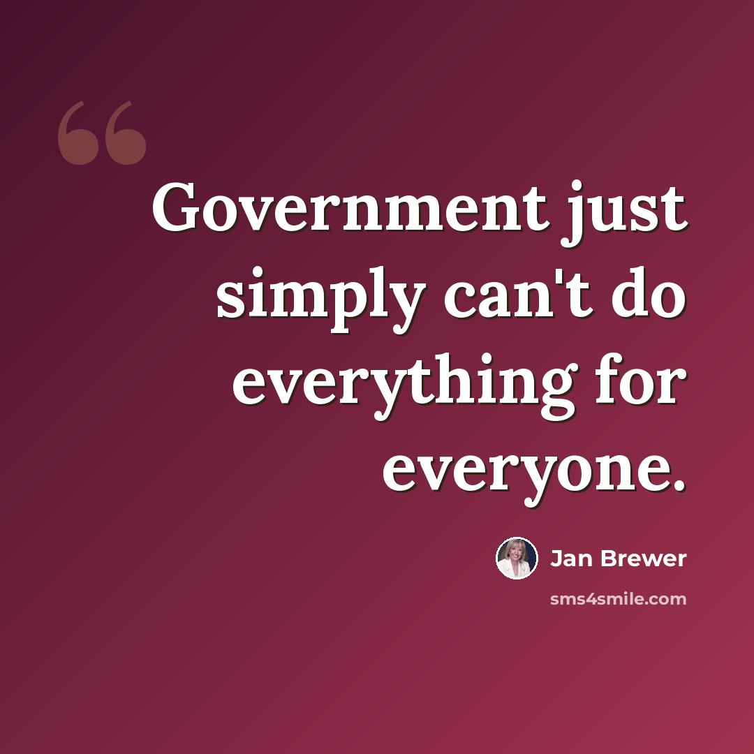 “Government just simply can't do everything for everyone.” quote by Jan Brewer