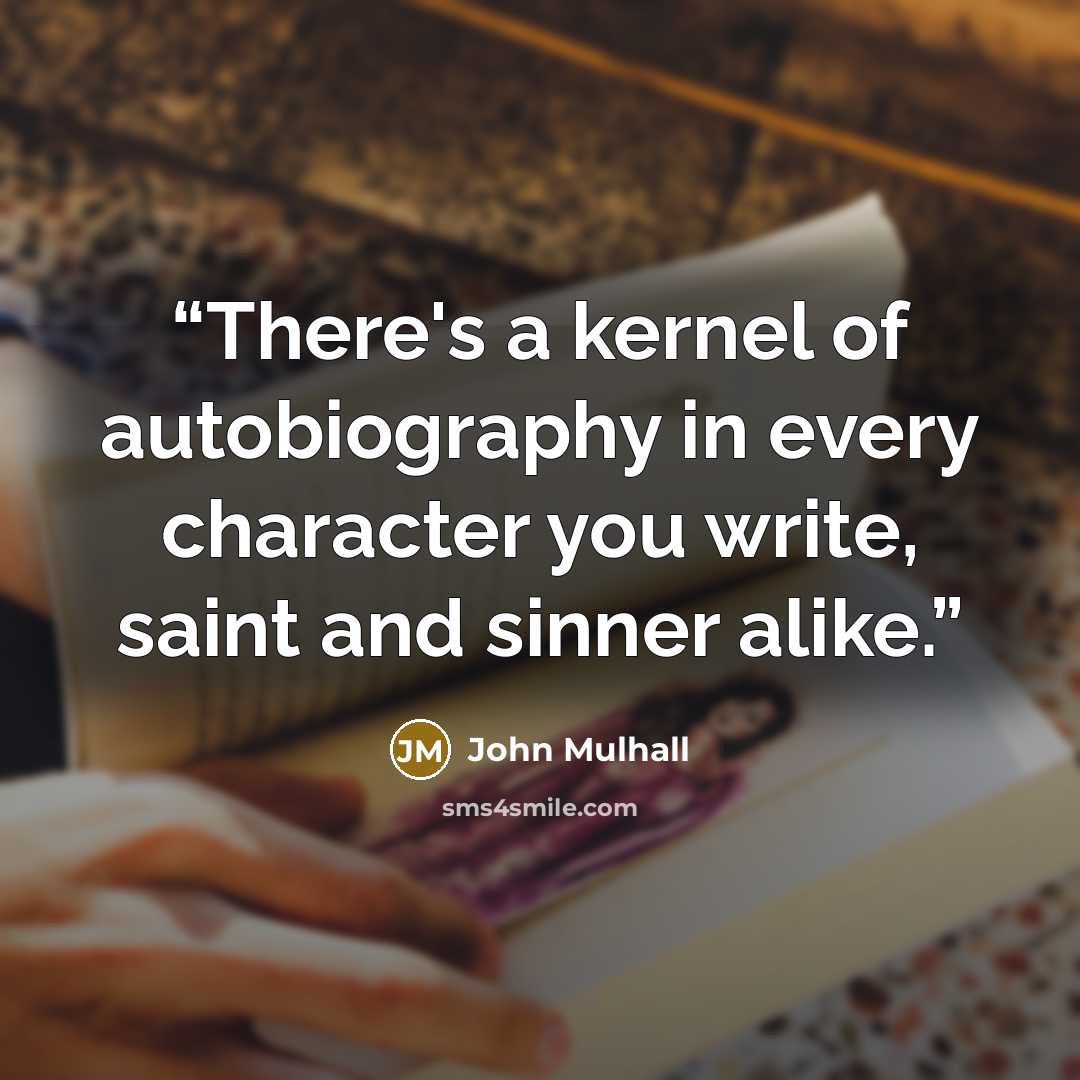 “There's a kernel of autobiography in every character you write, saint and sinner alike.” quote by John Mulhall