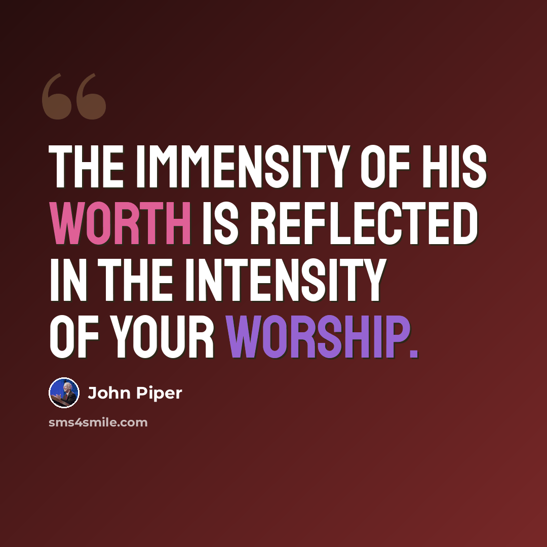“The immensity of His worth is reflected in the intensity of your worship.” quote by John Piper