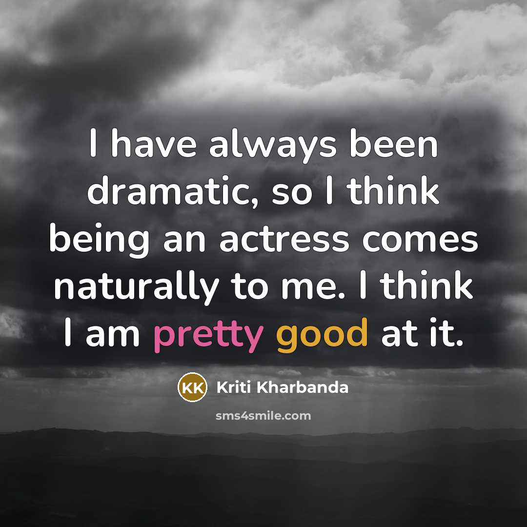 “I have always been dramatic, so I think being an actress comes naturally to me. I think I am pretty good at it.” quote by Kriti Kharbanda