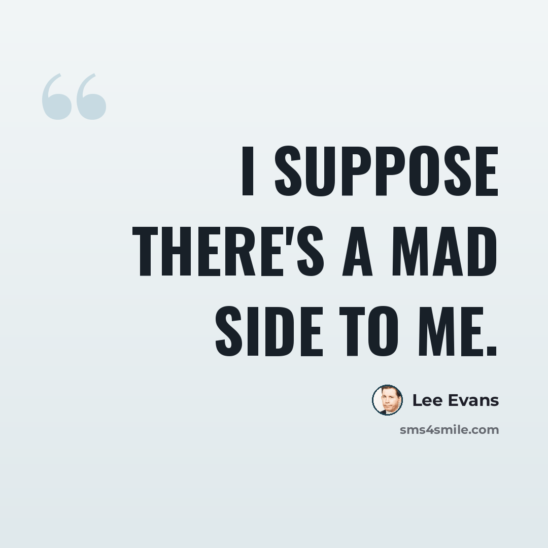 “I suppose there's a mad side to me.” quote by Lee Evans