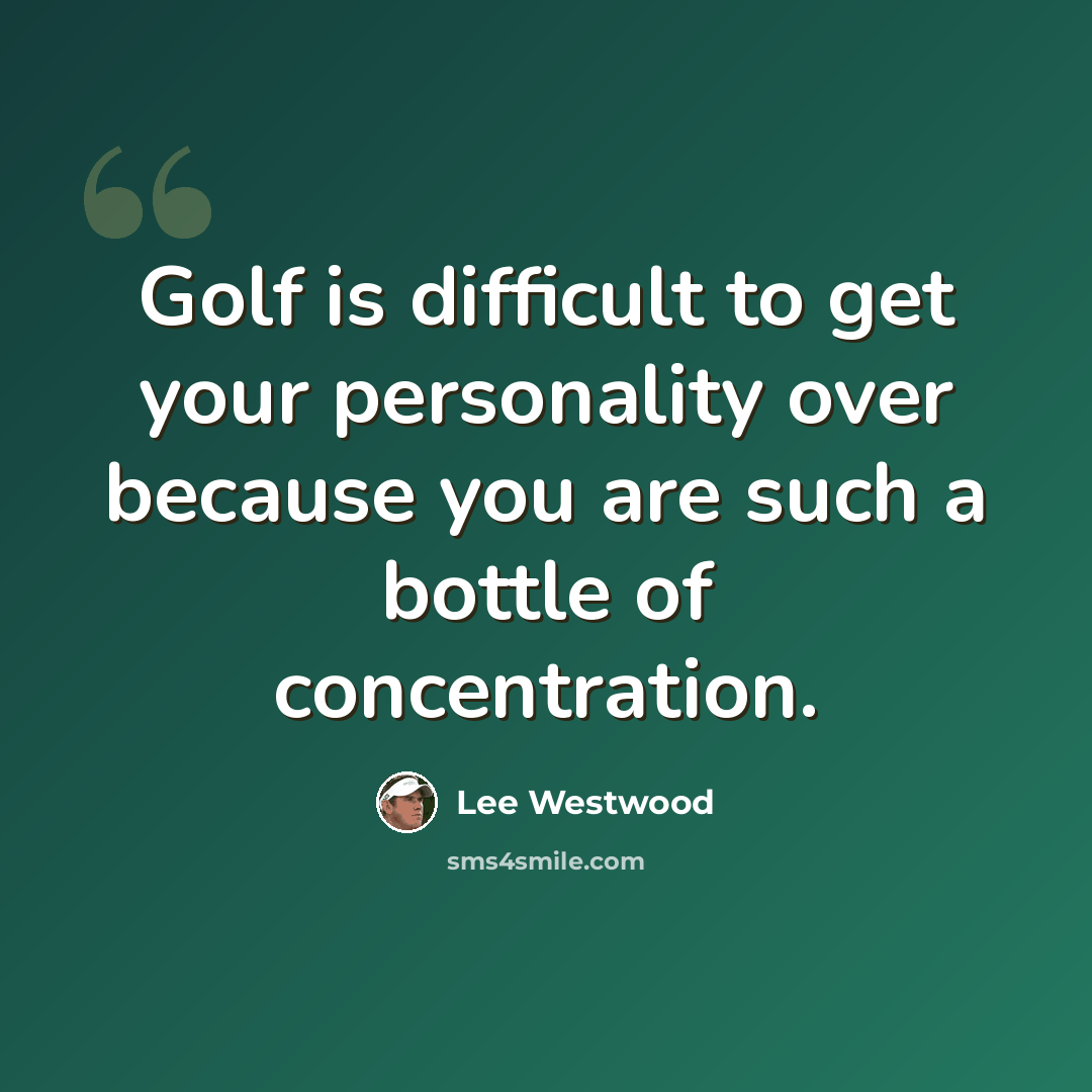 “Golf is difficult to get your personality over because you are such a bottle of concentration.” quote by Lee Westwood
