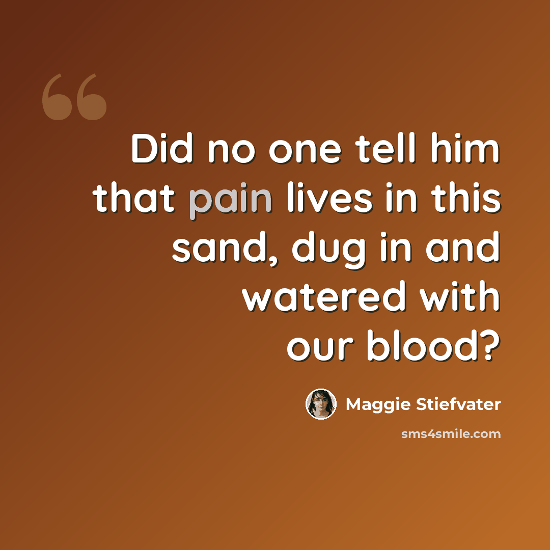 “Did no one tell him that pain lives in this sand, dug in and watered with our blood?” quote by Maggie Stiefvater