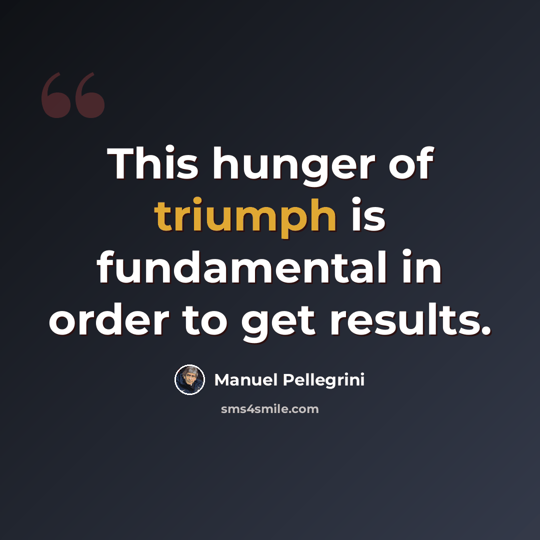 “This hunger of triumph is fundamental in order to get results.” quote by Manuel Pellegrini