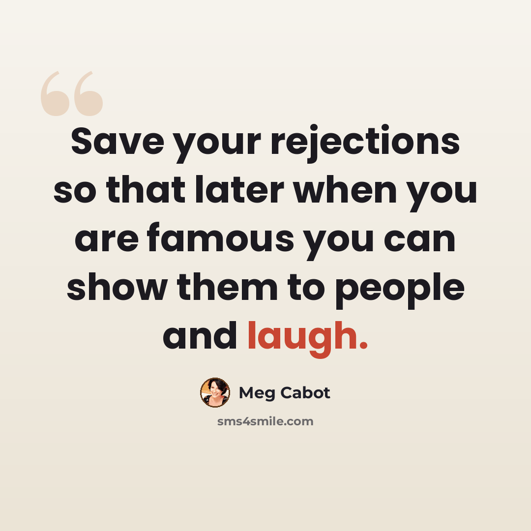 “Save your rejections so that later when you are famous you can show them to people and laugh.” quote by Meg Cabot