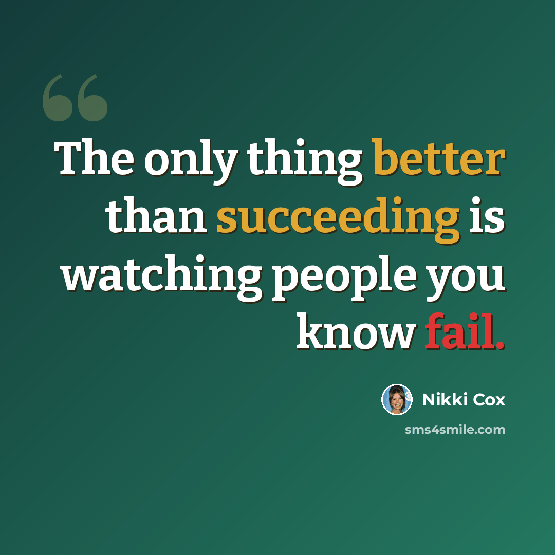 “The only thing better than succeeding is watching people you know fail.” quote by Nikki Cox