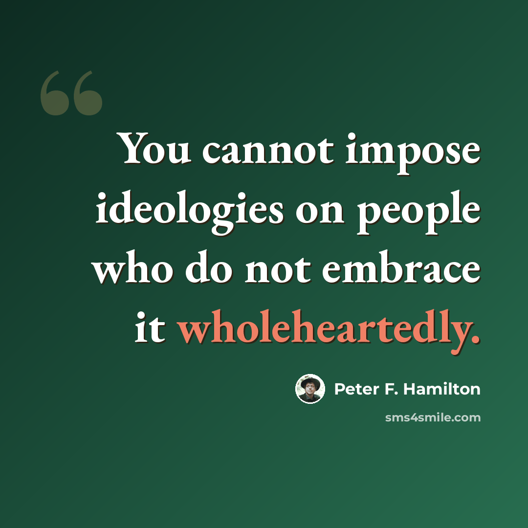 “You cannot impose ideologies on people who do not embrace it wholeheartedly.” quote by Peter F. Hamilton