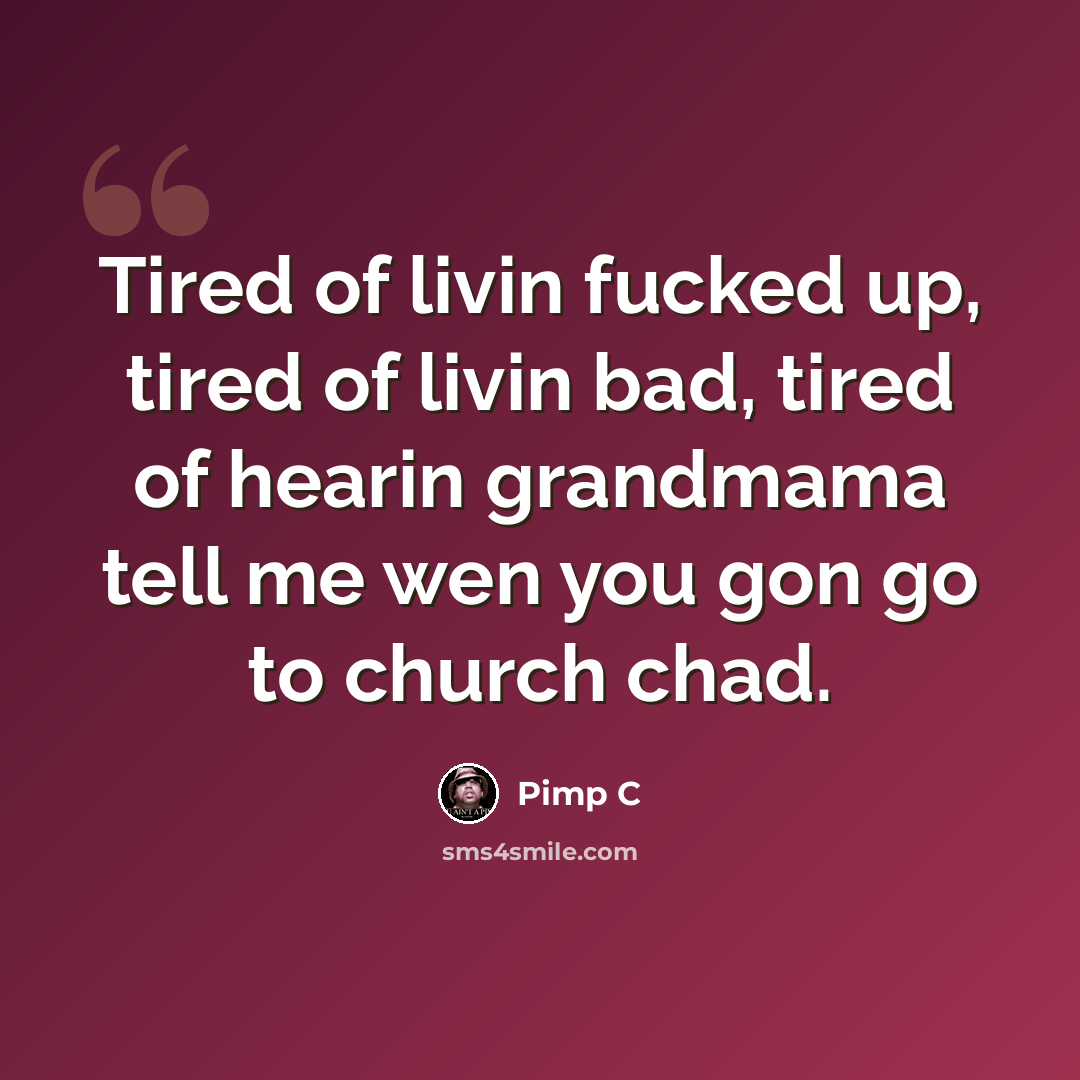 “Tired of livin fucked up, tired of livin bad, tired of hearin grandmama tell me wen you gon go to church chad.” quote by Pimp C