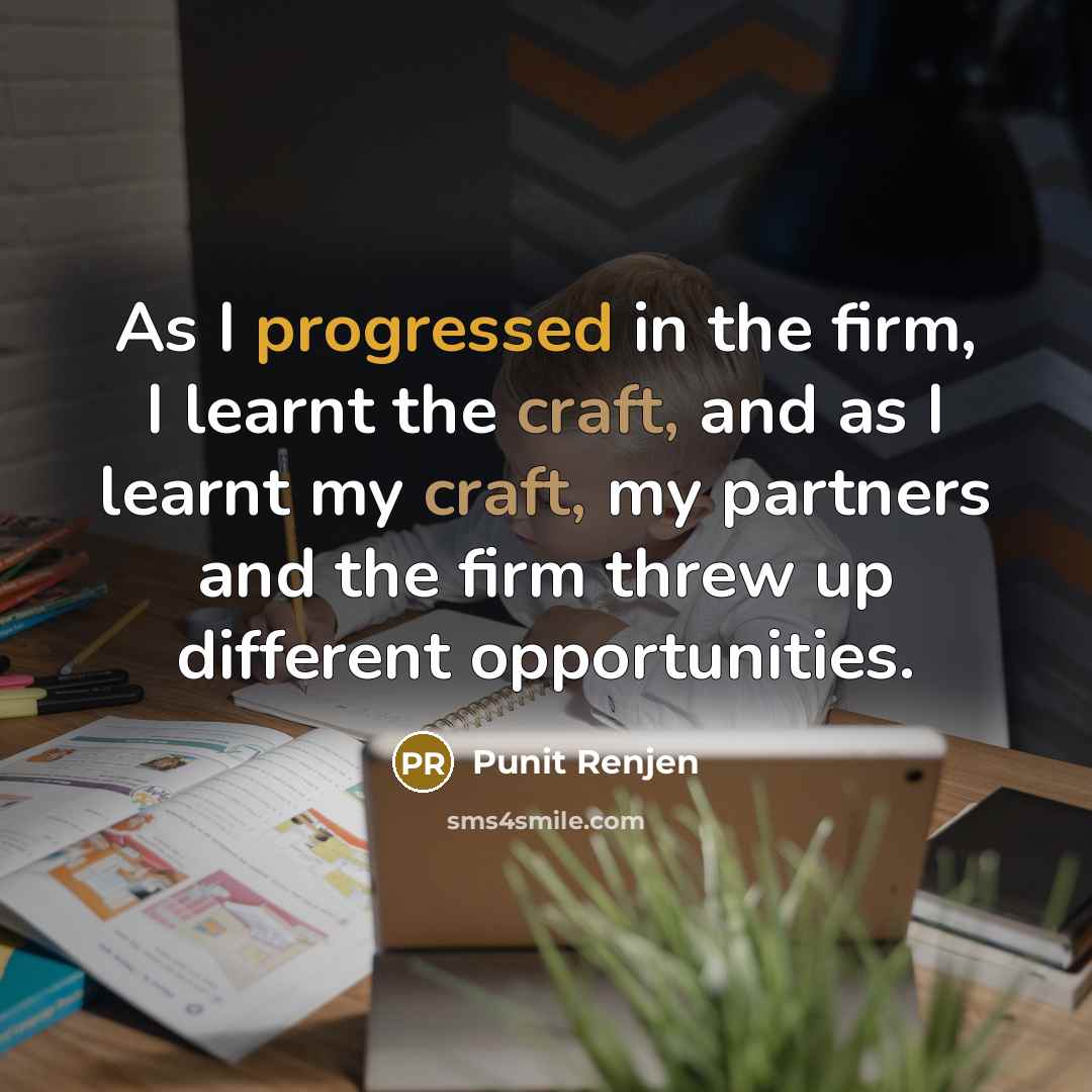 “As I progressed in the firm, I learnt the craft, and as I learnt my craft, my partners and the firm threw up different opportunities.” quote by Punit Renjen