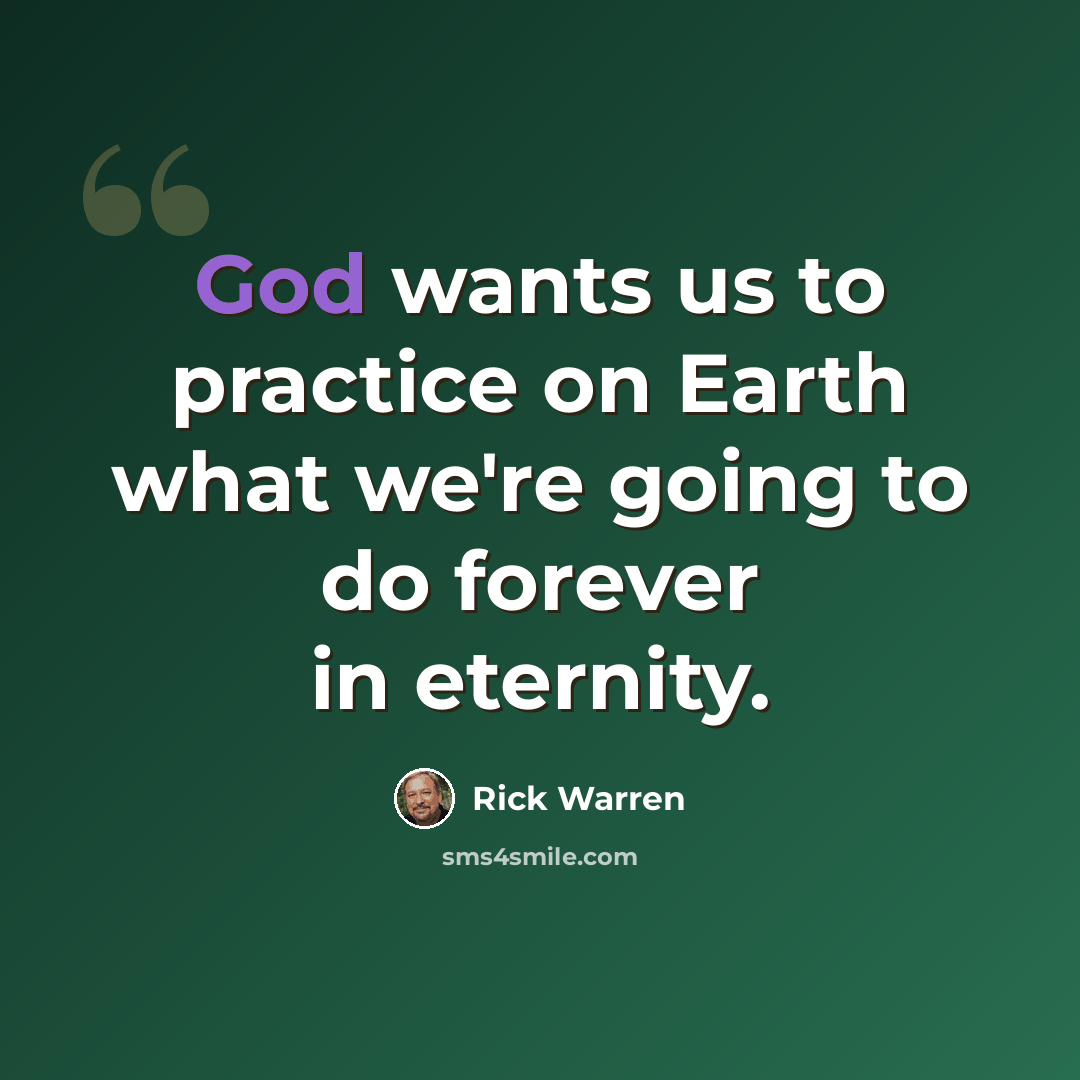 “God wants us to practice on Earth what we're going to do forever in eternity.” quote by Rick Warren