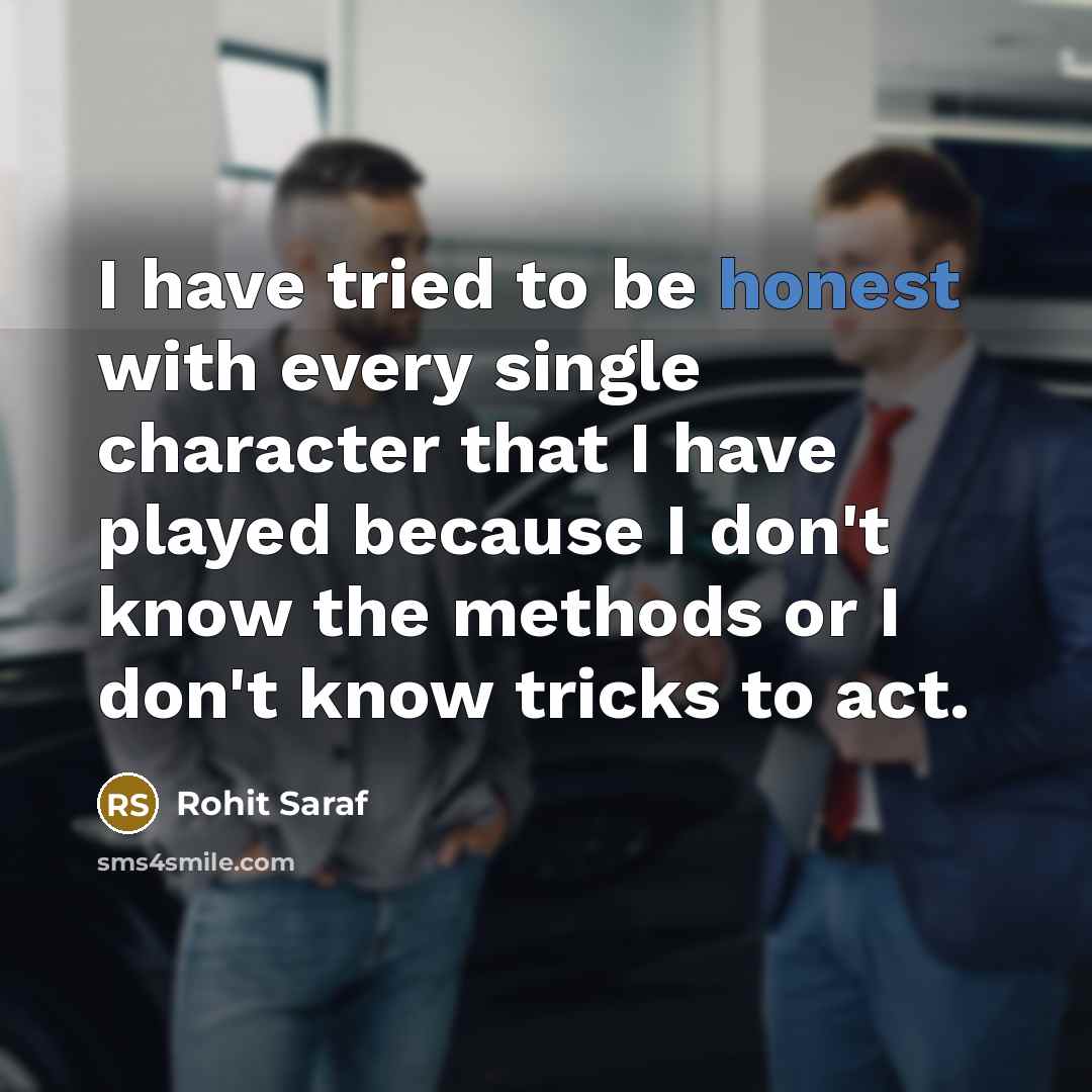 “I have tried to be honest with every single character that I have played because I don't know the methods or I don't know tricks to act.” quote by Rohit Saraf