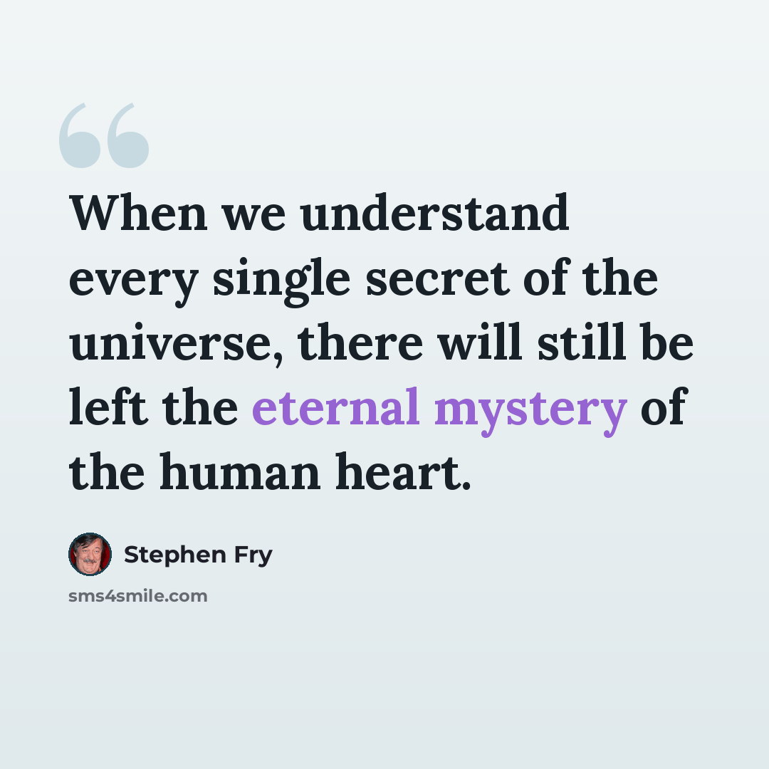 “When we understand every single secret of the universe, there will still be left the eternal mystery of the human heart.” quote by Stephen Fry