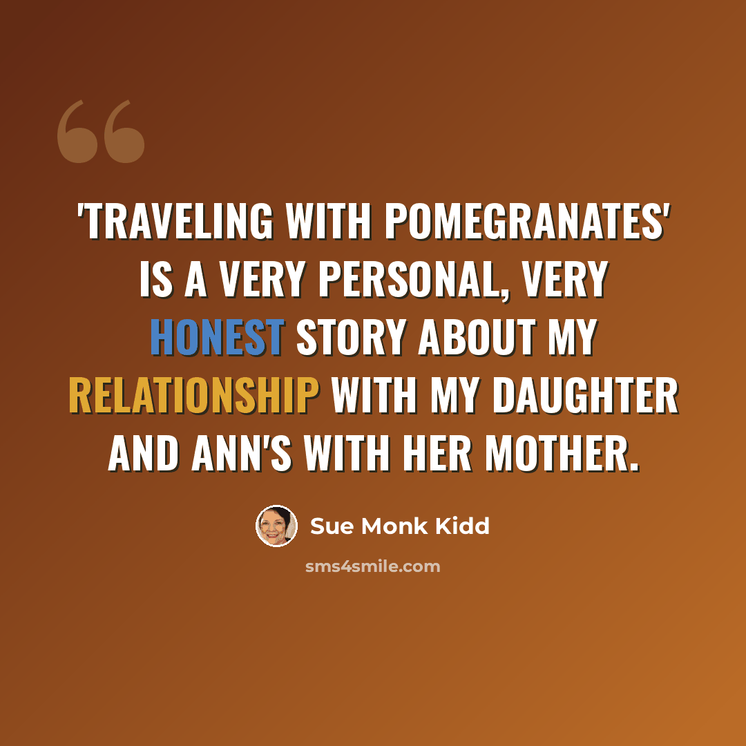 “'Traveling with Pomegranates' is a very personal, very honest story about my relationship with my daughter and Ann's with her mother.” quote by Sue Monk Kidd