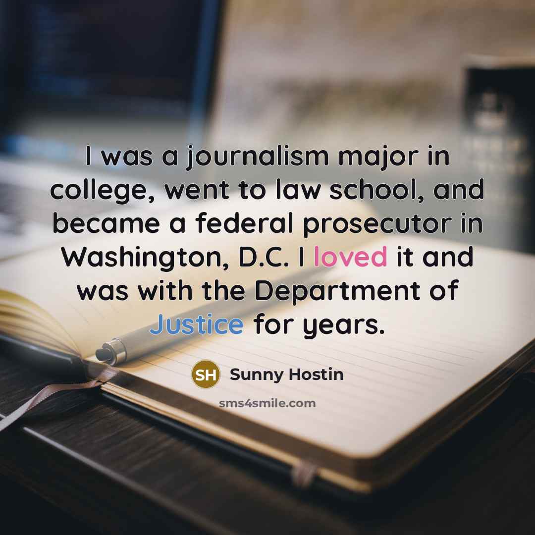 “I was a journalism major in college, went to law school, and became a federal prosecutor in Washington, D.C. I loved it and was with the Department of Justice for years.” quote by Sunny Hostin
