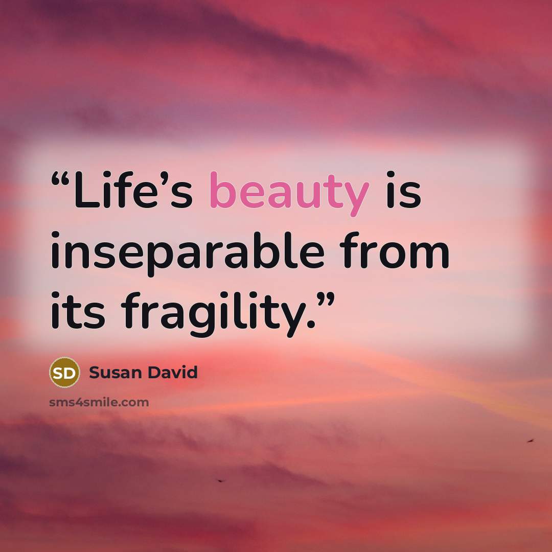 “Life’s beauty is inseparable from its fragility.” quote by Susan David