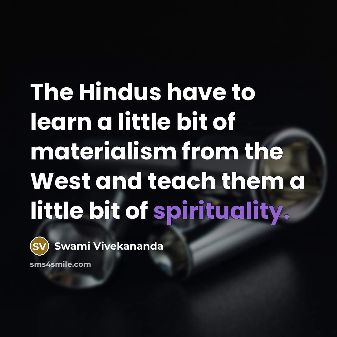 “The Hindus have to learn a little bit of materialism from the West and teach them a little bit of spirituality.” quote by Swami Vivekananda
