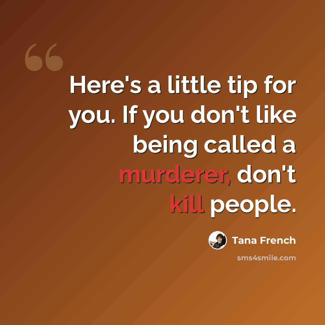“Here's a little tip for you. If you don't like being called a murderer, don't kill people.” quote by Tana French