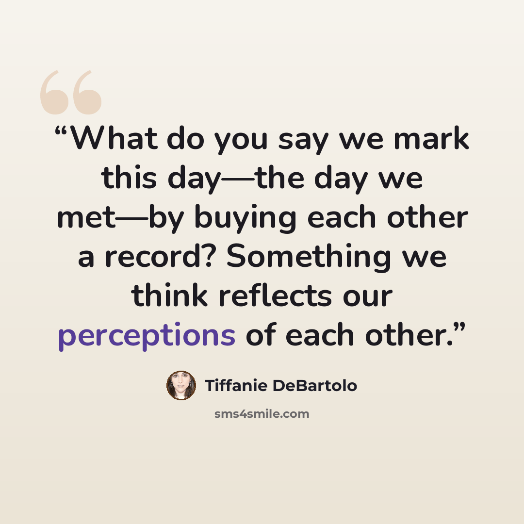 “What do you say we mark this day—the day we met—by buying each other a record? Something we think reflects our perceptions of each other.” quote by Tiffanie DeBartolo