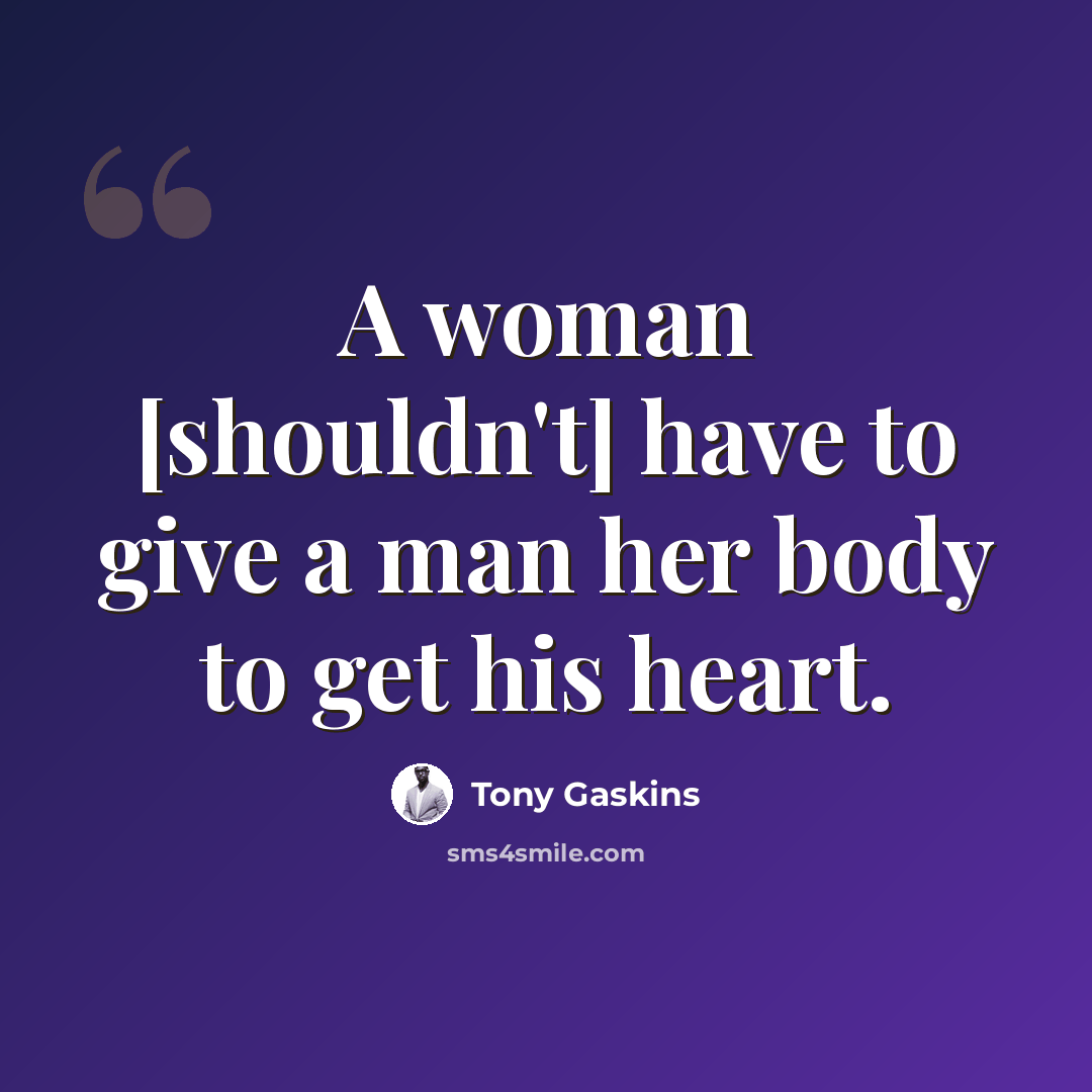 “A woman [shouldn't] have to give a man her body to get his heart.” quote by Tony Gaskins