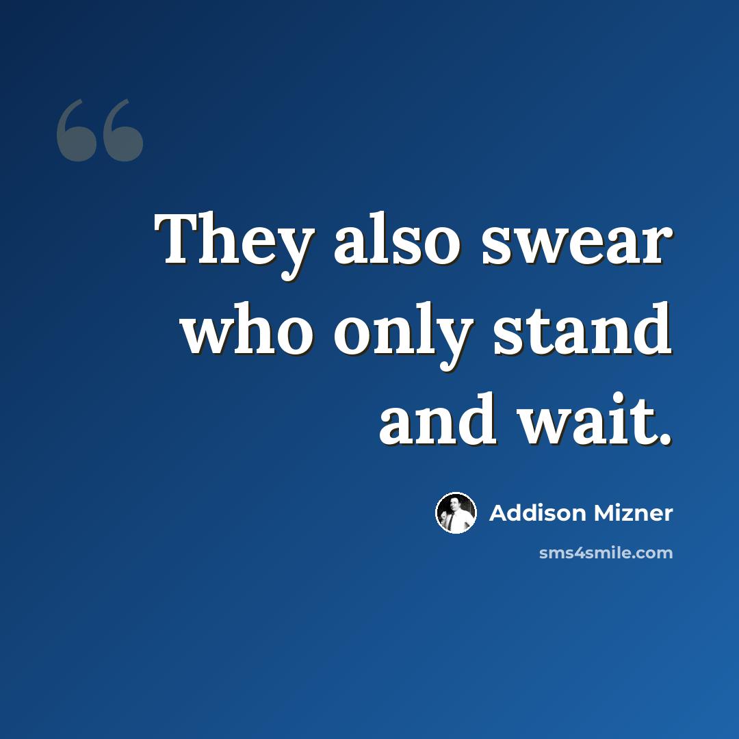 “They also swear who only stand and wait.” quote by Addison Mizner