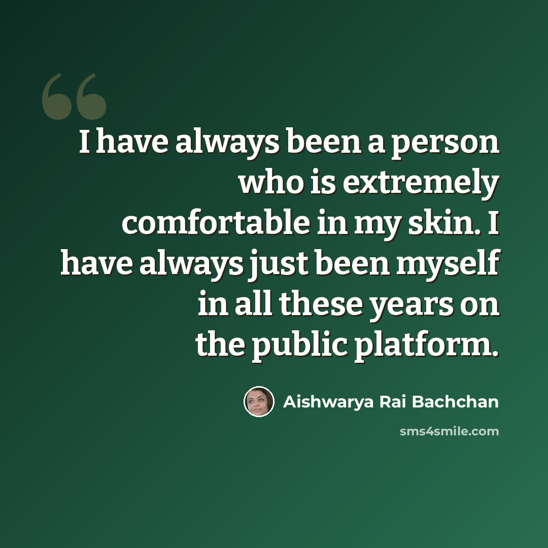 “I have always been a person who is extremely comfortable in my skin. I have always just been myself in all these years on the public platform.” quote by Aishwarya Rai Bachchan