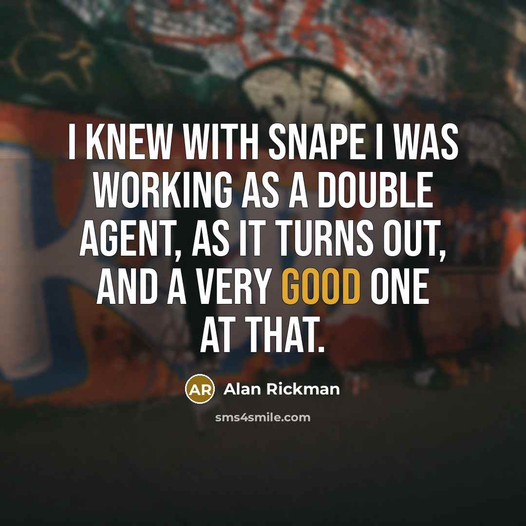 “I knew with Snape I was working as a double agent, as it turns out, and a very good one at that.” quote by Alan Rickman