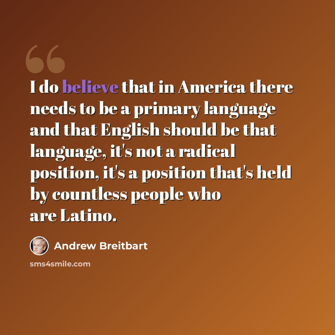 “I do believe that in America there needs to be a primary language and that English should be that language, it's not a radical position, it's a position that's held by countless people who are Latino.” quote by Andrew Breitbart
