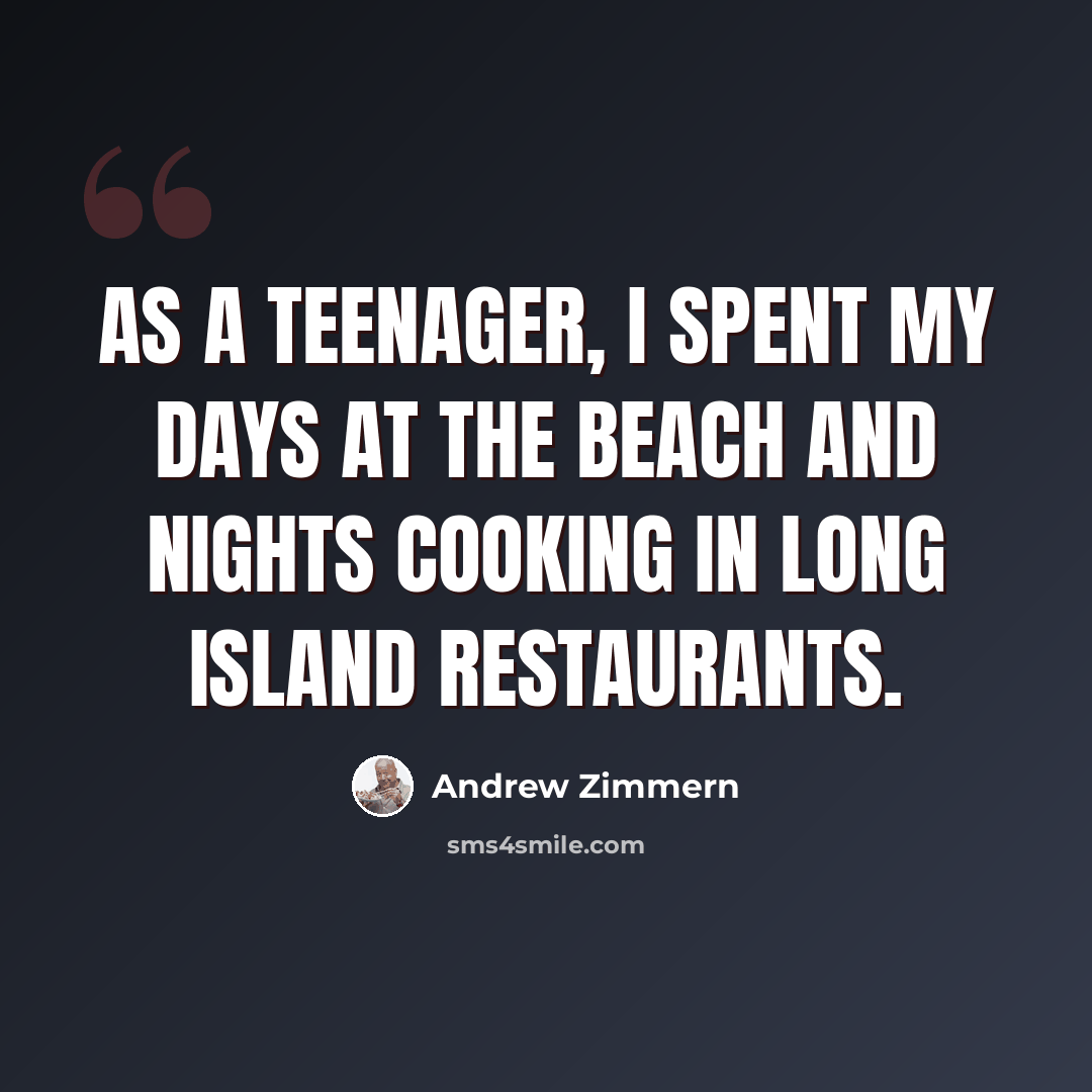 “As a teenager, I spent my days at the beach and nights cooking in Long Island restaurants.” quote by Andrew Zimmern