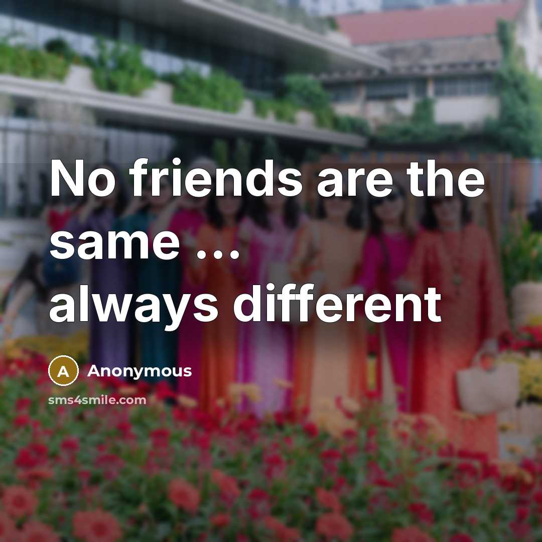 “No friends are the same ... always different” quote by Anonymous