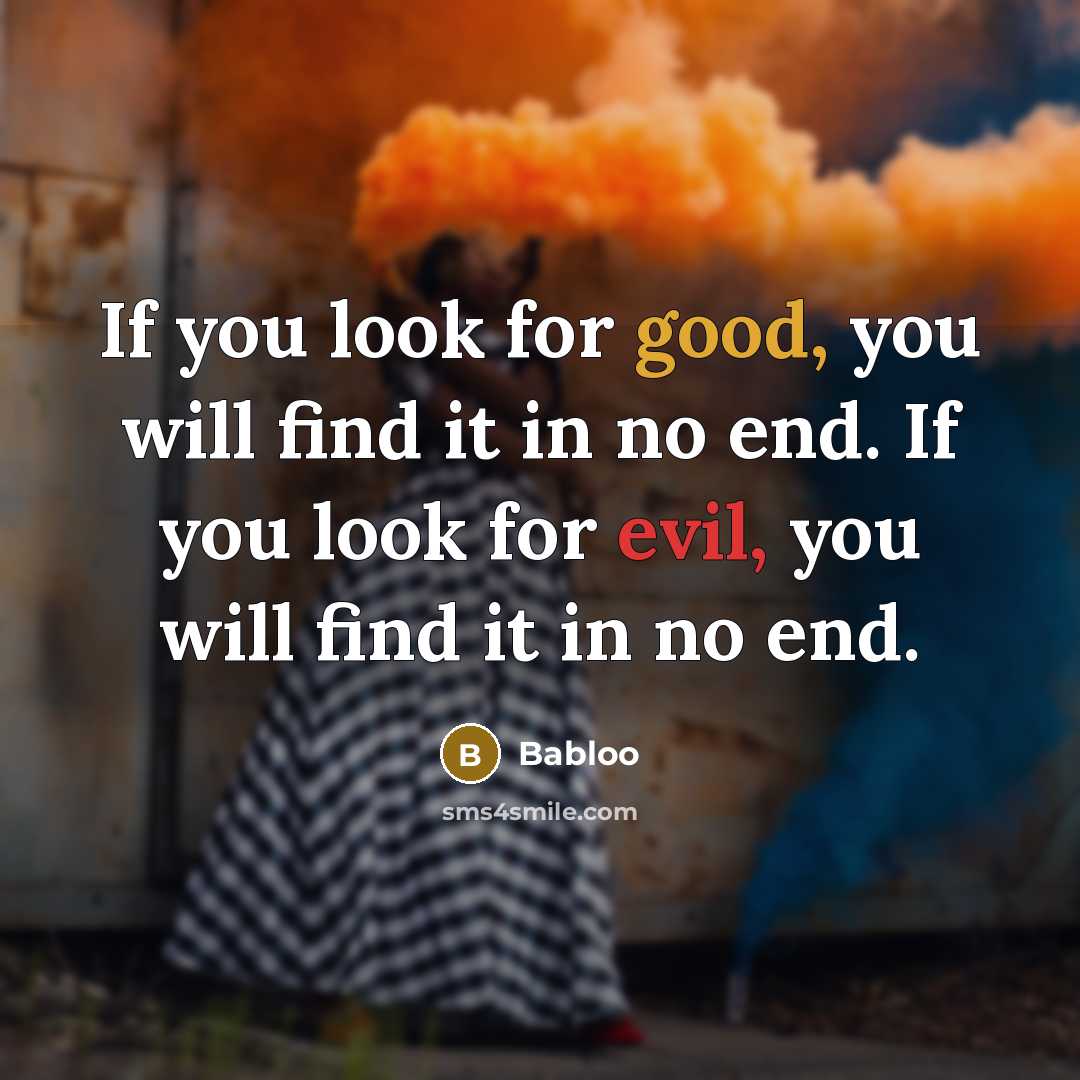 “If you look for good, you will find it in no end. If you look for evil, you will find it in no end.” quote by Babloo