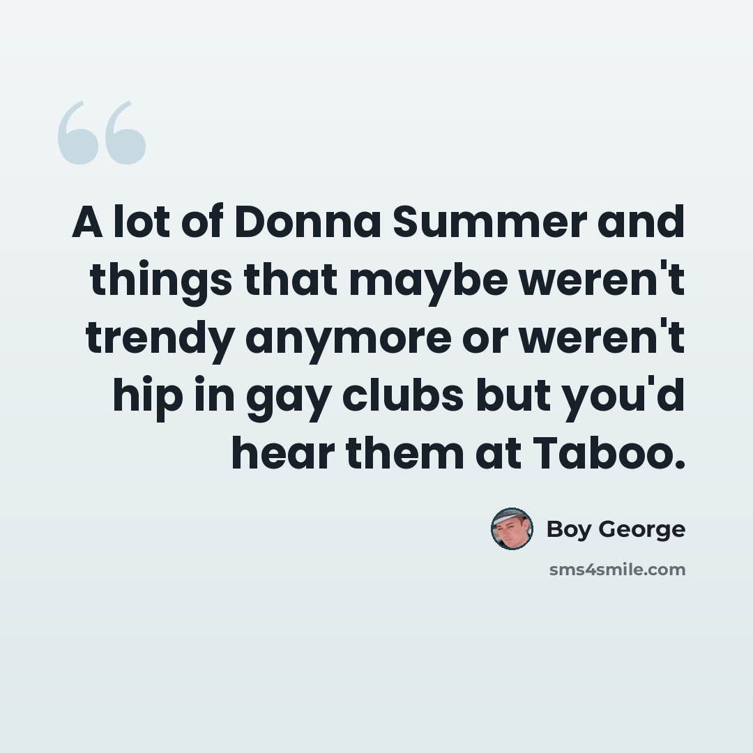 “A lot of Donna Summer and things that maybe weren't trendy anymore or weren't hip in gay clubs but you'd hear them at Taboo.” quote by Boy George