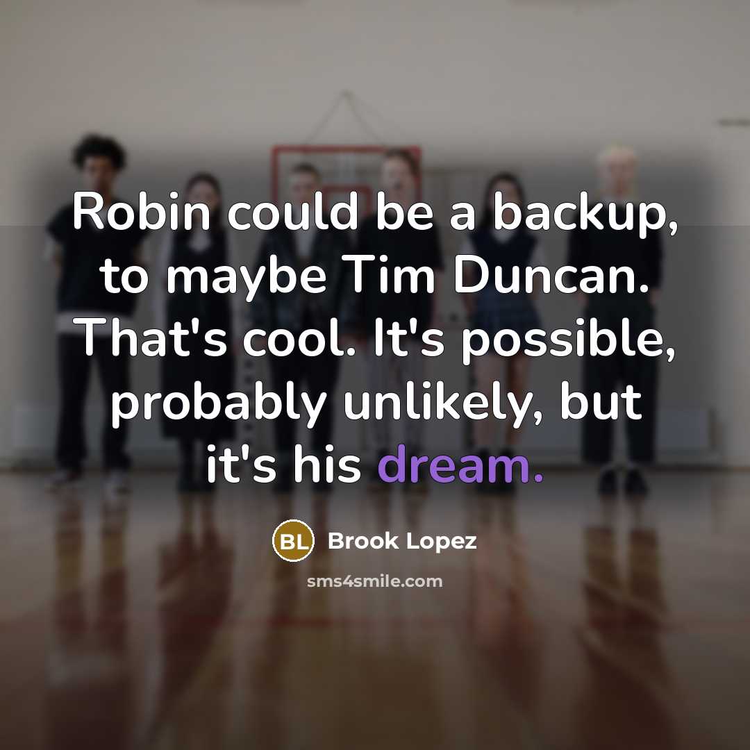 “Robin could be a backup, to maybe Tim Duncan. That's cool. It's possible, probably unlikely, but it's his dream.” quote by Brook Lopez