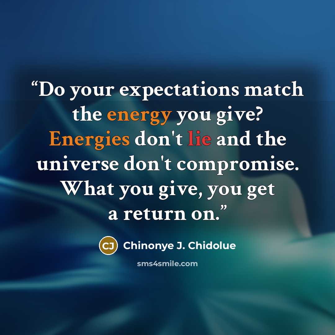 “Do your expectations match the energy you give? Energies don't lie and the universe don't compromise. What you give, you get a return on.” quote by Chinonye J. Chidolue
