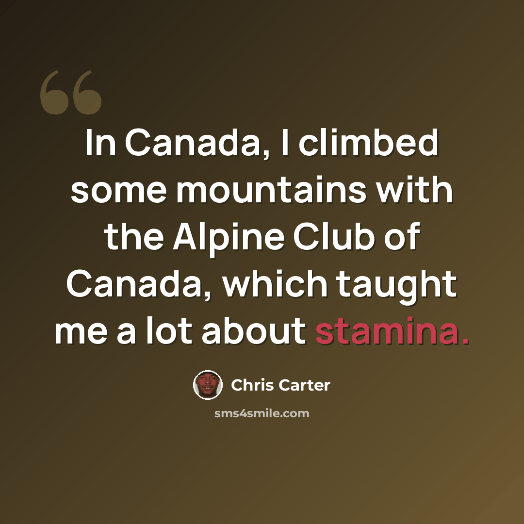 “In Canada, I climbed some mountains with the Alpine Club of Canada, which taught me a lot about stamina.” quote by Chris Carter