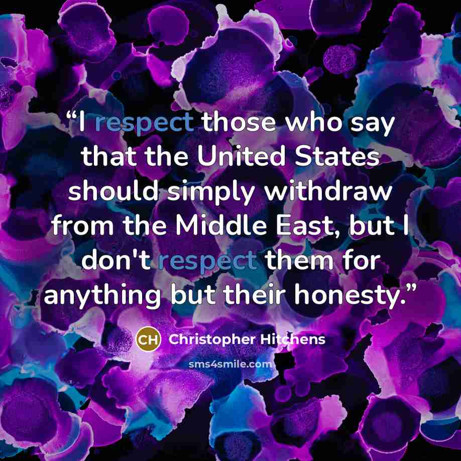 “I respect those who say that the United States should simply withdraw from the Middle East, but I don't respect them for anything but their honesty.” quote by Christopher Hitchens