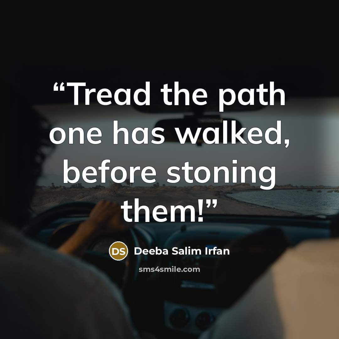 “Tread the path one has walked, before stoning them!” quote by Deeba Salim Irfan